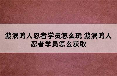 漩涡鸣人忍者学员怎么玩 漩涡鸣人忍者学员怎么获取